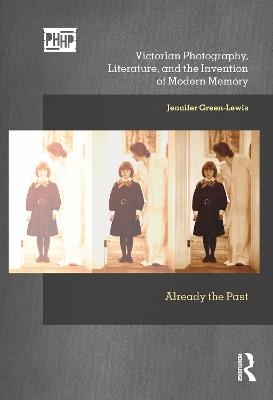 Victorian Photography, Literature, and the Invention of Modern Memory - Jennifer Green-Lewis