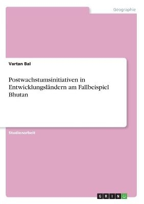 Postwachstumsinitiativen in Entwicklungsl&Atilde;&curren;ndern am Fallbeispiel Bhutan - Vartan Bal