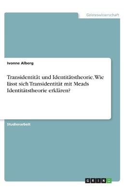 Transidentit&auml;t und Identit&auml;tstheorie. Wie l&auml;sst sich Transidentit&auml;t mit Meads Identit&auml;tstheorie erkl&auml;ren? - Ivonne Alberg