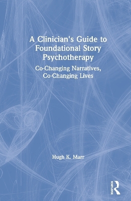 A Clinician's Guide to Foundational Story Psychotherapy - Hugh K. Marr