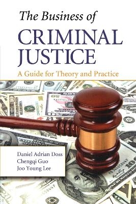 The Business of Criminal Justice - Daniel Adrian Doss, Chengqi Guo, Joo Young Lee