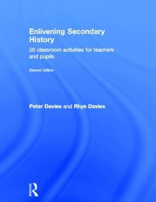 Enlivening Secondary History: 50 Classroom Activities for Teachers and Pupils -  Peter Davies,  Rhys Davies