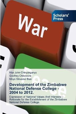 Development of the Zimbabwe National Defense College - 2004 to 2012. - Max John Chinyanganya, Godfrey Chikowore, Moyo Sibusiso Busi