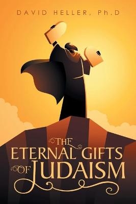The Eternal Gifts of Judaism - David Heller Ph D