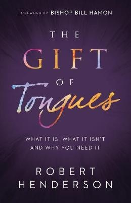 The Gift of Tongues &ndash; What It Is, What It Isn`t and Why You Need It - Robert Henderson, Bill Hamon