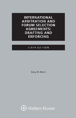 International Arbitration and Forum Selection Agreements, Drafting and Enforcing - Gary B. Born