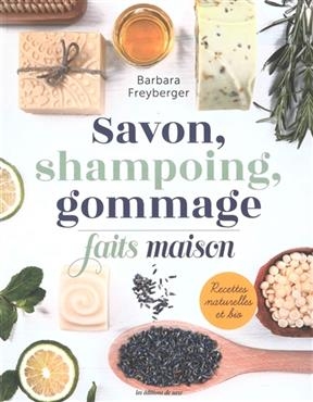 Savon, shampoing, gommage : faits maison : recettes naturelles et bio - Barbara Freyberger