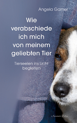 Wie verabschiede ich mich von meinem geliebten Tier - Angela Garner