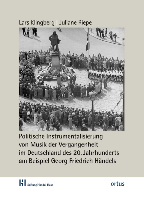 Politische Instrumentalisierung von Musik der Vergangenheit im Deutschland des 20. Jahrhunderts am Beispiel Georg Friedrich H&auml;ndels - Lars Klingberg, Juliane Riepe, Katrin Machno