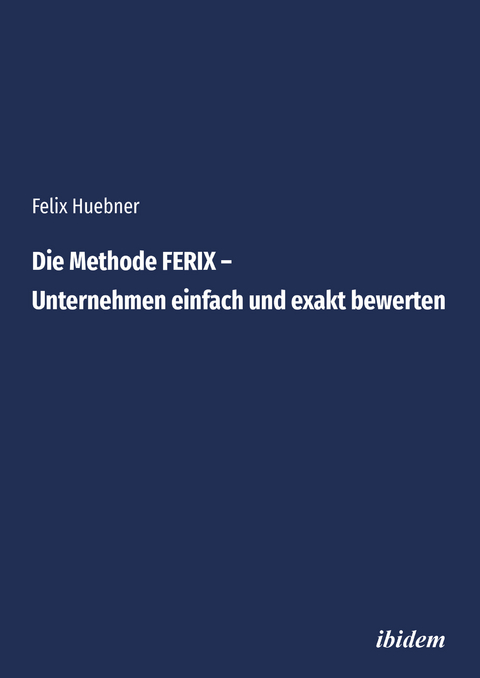 Die Methode FERIX &ndash; Unternehmen einfach und exakt bewerten - Felix Huebner