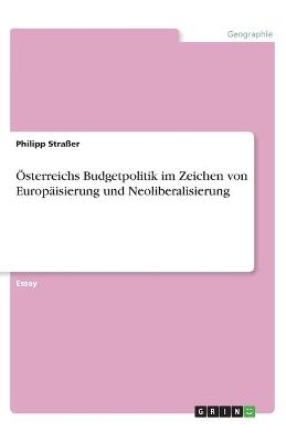 &Atilde;sterreichs Budgetpolitik im Zeichen von Europ&Atilde;&curren;isierung und Neoliberalisierung - Philipp Stra&Atilde;er