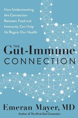 The Gut-Immune Connection: How Understanding the Connection Between Food and Immunity Can Help Us Regain Our Health - Emeran Mayer