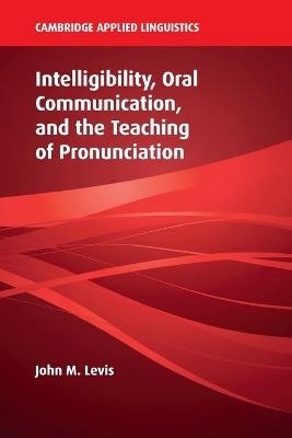 Intelligibility, Oral Communication, and the Teaching of Pronunciation - John M. Levis