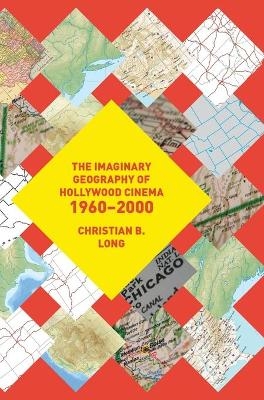 The Imaginary Geography of Hollywood Cinema 1960-2000 - Christian B. Long