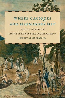 Where Caciques and Mapmakers Met - Jeffrey Alan Erbig Jr.