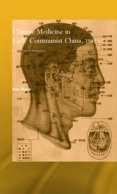 Chinese Medicine in Early Communist China, 1945-1963 - UK) Taylor Kim (Needham Research Institute