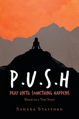 P.U.S.H Pray Until Something Happens - Sahara Stafford