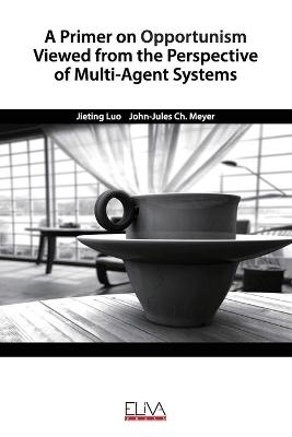 A Primer on Opportunism Viewed from the Perspective of Multi-Agent Systems - John-Jules Ch Meyer, Jieting Luo