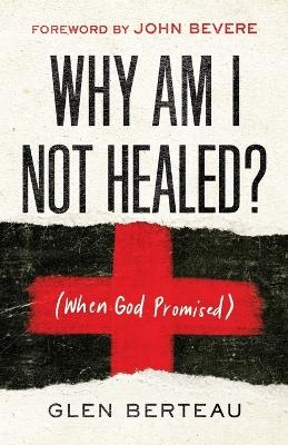Why Am I Not Healed? &ndash; (When God Promised) - Glen Berteau, John Bevere