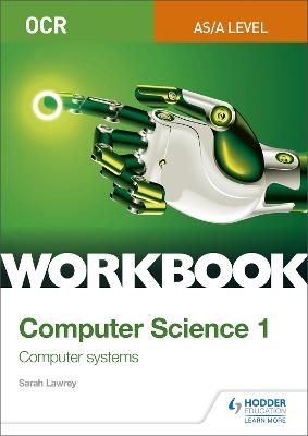 OCR AS/A-level Computer Science Workbook 1: Computer systems - Sarah Lawrey