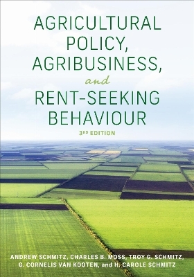 Agricultural Policy, Agribusiness, and Rent-Seeking Behaviour, Third Edition - Andrew Schmitz, Charles Moss, Troy G. Schmitz, G. Cornelis Van Kooten, H. Carole Schmitz
