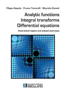 Analytic Functions Integral Transforms Differential Equations - Filippo Gazzola, Franco Tomarelli, Maurizio Zanotti