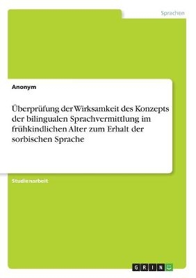 &Atilde;berpr&Atilde;&frac14;fung der Wirksamkeit des Konzepts der bilingualen Sprachvermittlung im fr&Atilde;&frac14;hkindlichen Alter zum Erhalt der sorbischen Sprache -  Anonymous