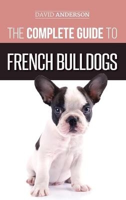 The Complete Guide to French Bulldogs - David Anderson