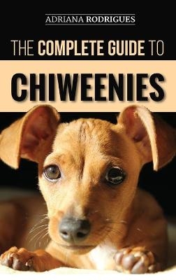 The Complete Guide to Chiweenies - Adriana Rodrigues