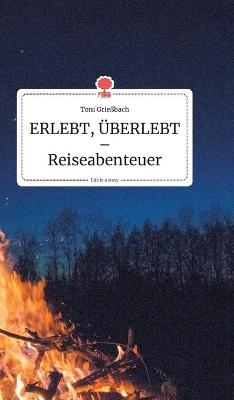 ERLEBT, &Uuml;BERLEBT - Reiseabenteuer. Life is a Story - story.one - Toni Grie&szlig;bach