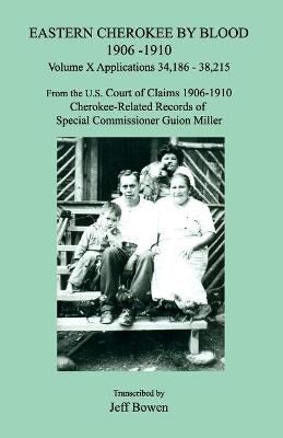 Eastern Cherokee by Blood 1906-1910, Volume X, Applications 34,186 - 38,215; From the U.S. Court of Claims 1906-1910, Cherokee-Related Records of Special Commissioner Guion Miller