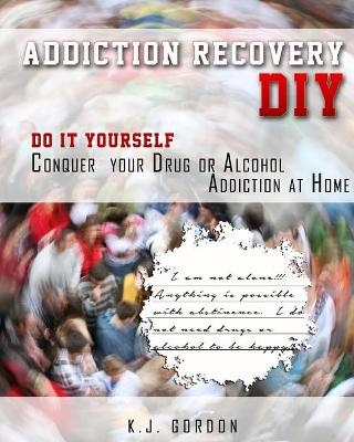 Addiction Recovery DIY - K J Gordon