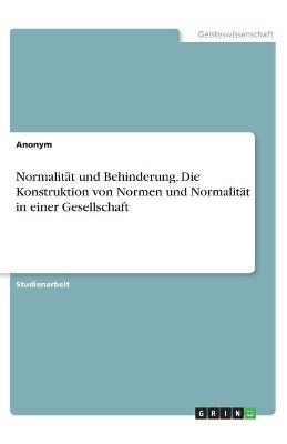 Normalit&Atilde;&curren;t und Behinderung. Die Konstruktion von Normen und Normalit&Atilde;&curren;t in einer Gesellschaft -  Anonymous
