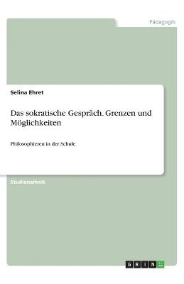 Das sokratische Gespr&Atilde;&curren;ch. Grenzen und M&Atilde;&para;glichkeiten - Selina Ehret