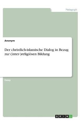 Der christlich-islamische Dialog in Bezug zur (inter-)religi&ouml;sen Bildung -  Anonymous