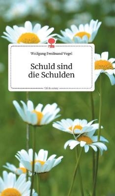 Schuld sind die Schulden. Life is a Story - Wolfgang Ferdinand Vogel