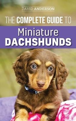 The Complete Guide to Miniature Dachshunds - David Anderson