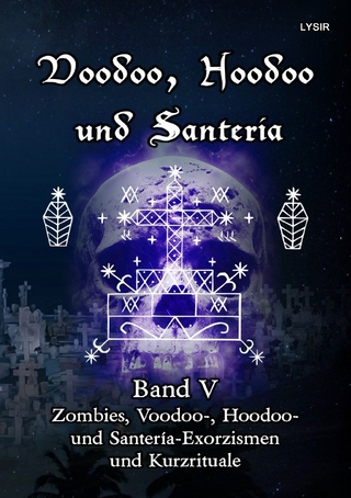 VOODOO, HOODOO UND SANTERÍA / Voodoo, Hoodoo und Santeria - BAND 5 - Zombies, Voodoo-, Hoodoo- und Santería-Exorzismen und Kurzrituale