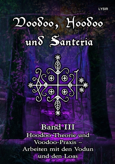 VOODOO, HOODOO UND SANTER&Iacute;A / Voodoo, Hoodoo und Santeria - BAND 3 - Hoodoo Theorie und Voodoo-Praxis &ndash; Arbeiten mit den Vodun und den Loas - Frater LYSIR