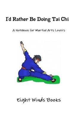 I'd Rather Be Doing Tai Chi : A Notebook for Martial Arts Lovers - Eight Winds Books