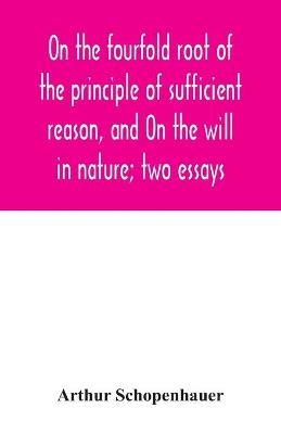 On the fourfold root of the principle of sufficient reason, and On the will in nature; two essays - Arthur Schopenhauer