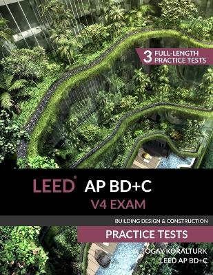LEED AP BD+C V4 Exam Practice Tests (Building Design & Construction) - A Togay Koralturk