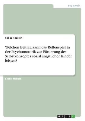 Welchen Beitrag kann das Rollenspiel in der Psychomotorik zur FÃ¶rderung des Selbstkonzeptes sozial Ã¤ngstlicher Kinder leisten?