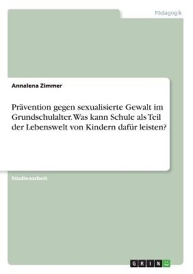 PrÃ¤vention gegen sexualisierte Gewalt im Grundschulalter. Was kann Schule als Teil der Lebenswelt von Kindern dafÃ¼r leisten?