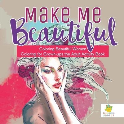 Make Me Beautiful Coloring Beautiful Women Coloring for Grown-ups the Adult Activity Book -  Educando Adults