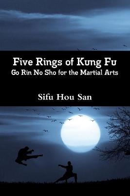 Five Rings of Kung Fu:Go Rin No Sho for the Martial Arts - Sifu Hou San