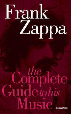 Frank Zappa: The Complete Guide to his Music - Ben Watson