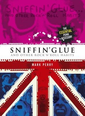 Sniffin' Glue... And Other Rock 'n' Roll Habits - Mark Perry, Danny Baker