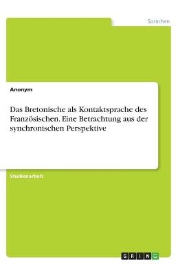 Das Bretonische als Kontaktsprache des Franz&Atilde;&para;sischen. Eine Betrachtung aus der synchronischen Perspektive -  Anonymous