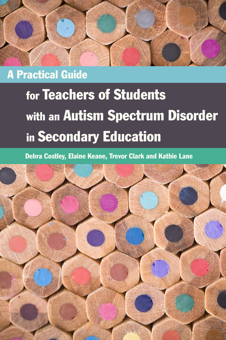 A Practical Guide for Teachers of Students with an Autism Spectrum Disorder in Secondary Education - Elaine Keane, Trevor Clark, Debra Costley, Kathleen Lane